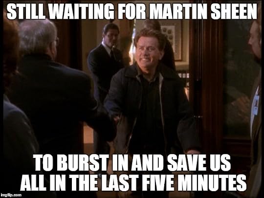 West Wing: Still waiting for Martin Sheen to burst in and save us all in the last five minutes.