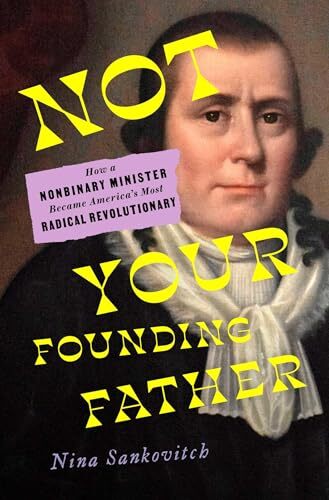 'Not Your Founding Father: How a Nonbinary Minister Became America's Most Radical Revolutionary' by Nina Sankovitch