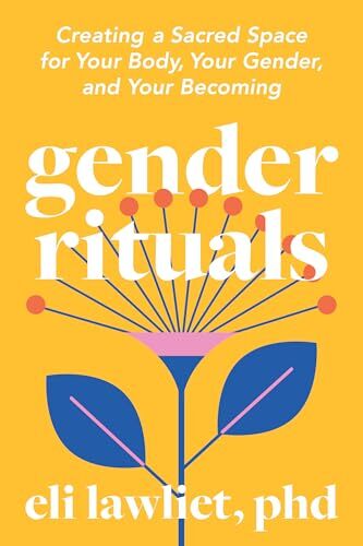 'Gender Rituals: Creating a Sacred Space for Your Body, Your Gender, and Your Becoming' by Eli Lawliet PhD