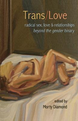 Trans/Love: Radical Sex, Love & Relationships Beyond the Gender Binary' by Morty Diamond (Editor), Julia Serano (Contributor)<br />, Shawna Virago (Contributor), Sassafras Patterdale (Contributor)<br />, Silas Howard (Contributor)