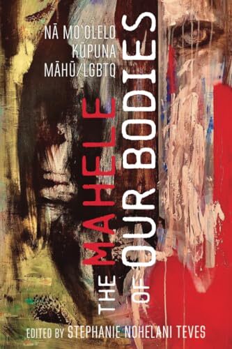 The Mahele of Our Bodies: Nā Moʻolelo Kūpuna Māhū/LGBTQ' by Stephanie Nohelani Teves (Editor)