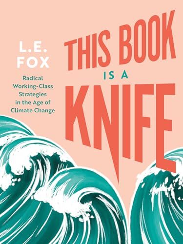 This Book Is a Knife: Radical Working-Class Strategies in the Age of Climate Change' by L.E. Fox