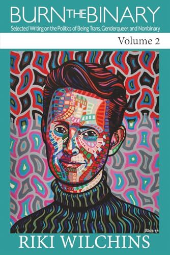 Burn the Binary!: Vol. 2: Selected Writing on the Politics of Being Trans, Genderqueer, and Nonbinary' by Riki Anne Wilchins