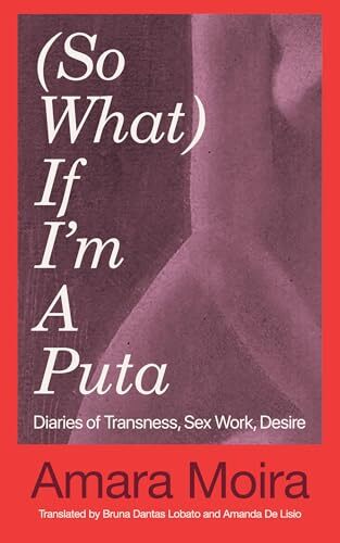 (So What) If I’m a Puta?: Diaries of Transness, Sex Work, Desire' by Amara Moira, Amanda De Lisio (Translator), Bruna Dantas Lobato (Translator)