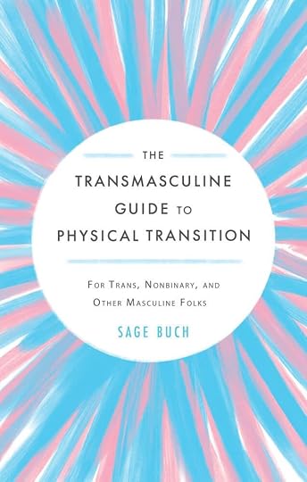 'The Transmasculine Guide to Physical Transition: For Trans, Nonbinary, and Other Masculine Folks' by Sage Buch