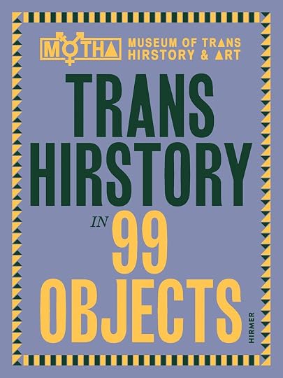 Trans Hirstory in 99 Objects' by David Evans Frantz (editor), Christina Linden (Editor), Chris E. Vargas (Editor)