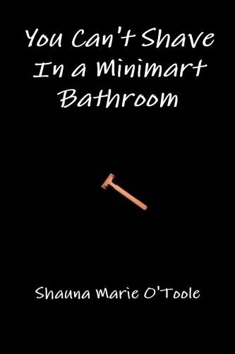 'You Can't Shave in a Minimart Bathroom' by Shauna Marie O'Toole