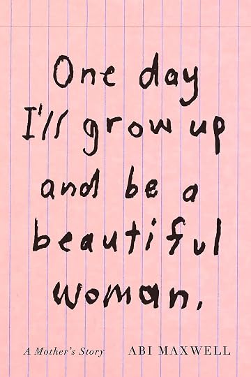 'One Day I'll Grow Up and Be a Beautiful Woman: A Mother's Story' by Abi Maxwell