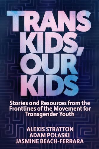 'Trans Kids, Our Kids: Stories and Resources from the Frontlines of the Movement for Transgender Youth' by Alexis Stratton, Adam Polaski, Jasmine Beach-Ferrara
