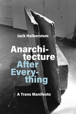 Anarchitecture After Everything: A Trans Manifesto' - Jack Halberstam