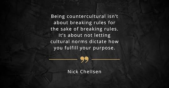 Quote: “Being countercultural isn’t about breaking rules for the sake of breaking rules. It’s about not letting cultural norms dictate how you fulfill your purpose.” – Nick Chellsen