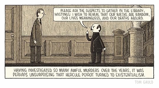 Hercule Poirot dressed all in black speaks to Captain Hastings in a grand hallway “Please ask the suspects to gather in the library, Hastings: I wish to reveal that our births are random, our lives meaningless, and our deaths absurd.” Caption “Having investigated so many awful murders over the years, it was perhaps unsurprising that Hercule Poirot turned to Existentialism” p.s. Poirot had presumably been reading a lot of Sartre recently… "It is meaningless that we live and it is meaningless that we die," Jean-Paul Sartre, Being and Nothingness (L'Être et le Néant) “Every existing thing is born without reason, prolongs itself out of weakness, and dies by chance.” Jean-Paul Sartre, Nausea (La Nausée)