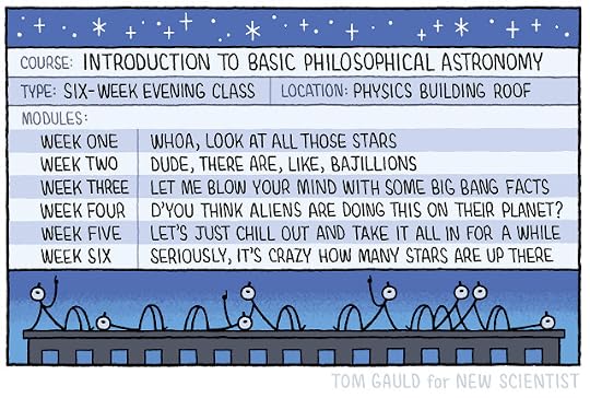 Course: Introduction to Basic Philosophical Astronomy Type: Six-week evening class Location: Physics Building Roof Modules: Week One - Whoa, look at all those stars Week Two - Dude, there are, like, bajillions Week Three - let me blow your mind with some big bang facts week Four - d'you think aliens are doing this on their planet?Week Five - Let's just chill out and take it all in for a while Week Six - Seriously, it's crazy how many stars are up there Image: figures sprawl on the roof of a building, gazing at a sky filled with stars.