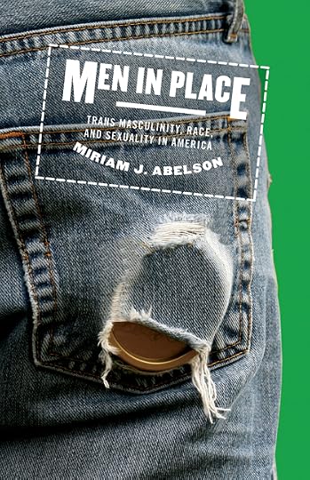 Men in Place: Trans Masculinity, Race, and Sexuality in America' - Miriam J. Abelson