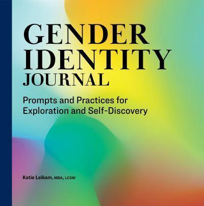 Gender Identity Journal: Prompts and Practices for Exploration and Self-Discovery' - Katie Leikam
