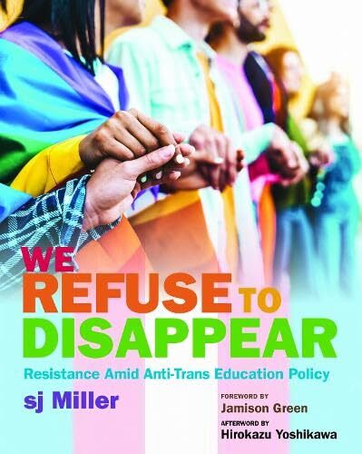 We Refuse to Disappear: Resistance amid Anti-Trans Education Policy' - sj Miller, Hirokazu Yoshikawa (Afterword), Jamison Green (Foreword)