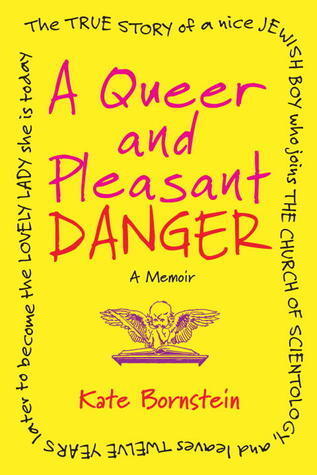 A Queer and Pleasant Danger: The True Story of a Nice Jewish Boy Who Joins the Church of Scientology and Leaves Twelve Years Later to Become the Lovely Lady She is Today' - Kate Bornstein
