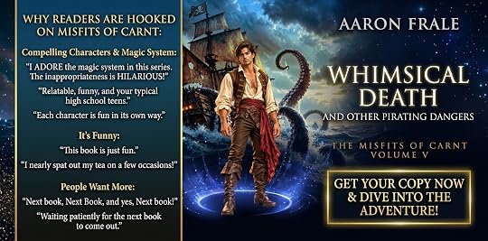 Promotional banner for Whimsical Death and Other Pirating Dangers, The Misfits of Carnt Volume V, by Aaron Frale. A pirate stands in front of a tall ship with kraken tentacles rising from the sea. Reader quotes say: 'I ADORE the magic system in this series. The inappropriateness is HILARIOUS!', 'This book is just fun.', and 'Next book, Next Book, and yes, Next book!' Select to get your copy.