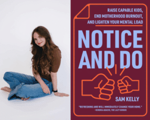 Photo of author Sam Kelly alongside the book cover, Notice and Do: Raise Capable Kids, End Motherhood Burnout, and Lighten Your Mental Load