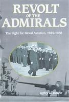 Revolt Of The Admirals: The Fight For Naval Aviation, 1945 1950