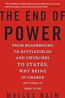 The End of Power: From Boardrooms to Battlefields and Churches to States, Why Being In Charge Isn't What It Used to Be