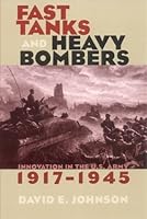 Fast Tanks and Heavy Bombers: Innovation in the U.S. Army, 1917-1945 (Cornell Studies in Security Affairs)