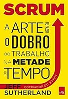 Scrum: A arte de fazer o dobro de trabalho na metade do tempo