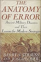 The Anatomy of Error: Ancient Military Disasters and Their Lessons for Modern Strategists